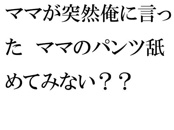 【エロ同人】ママが突然俺に言った ママのパンツ舐めてみない??のトップ画像