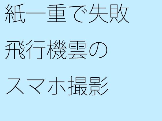 【エロ同人】紙一重で失敗 飛行機雲のスマホ撮影のトップ画像