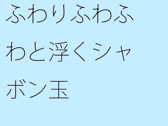 【エロ同人】【無料】ふわりふわふわと浮くシャボン玉のトップ画像