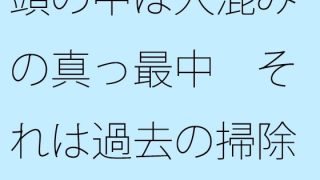 【エロ同人】【無料】頭の中は人混みの真っ最中（まっさなか） それは過去の掃除のトップ画像